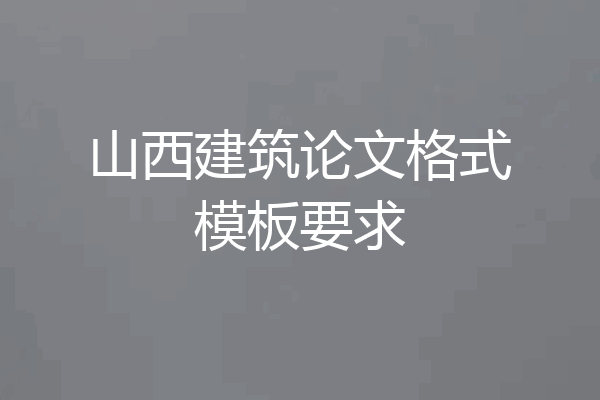 山西建筑论文格式模板要求