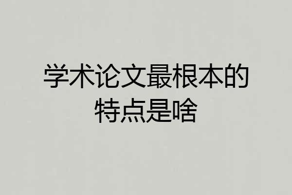 学术论文最根本的特点是啥