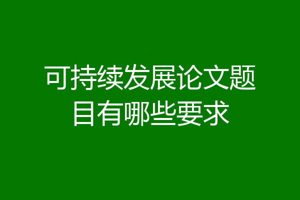可持续发展论文题目有哪些要求