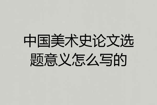 中国美术史论文选题意义怎么写的