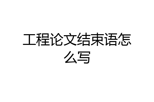 工程论文结束语怎么写
