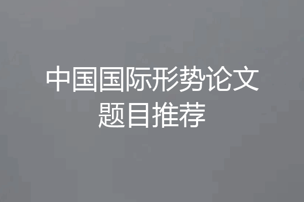中国国际形势论文题目推荐
