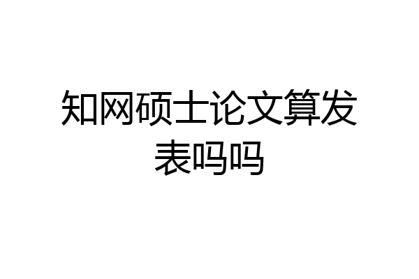 知网硕士论文算发表吗吗