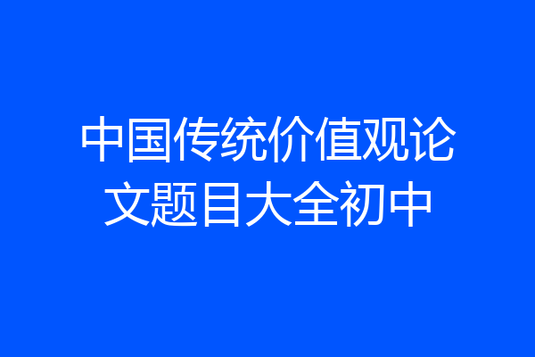 中国传统价值观论文题目大全初中