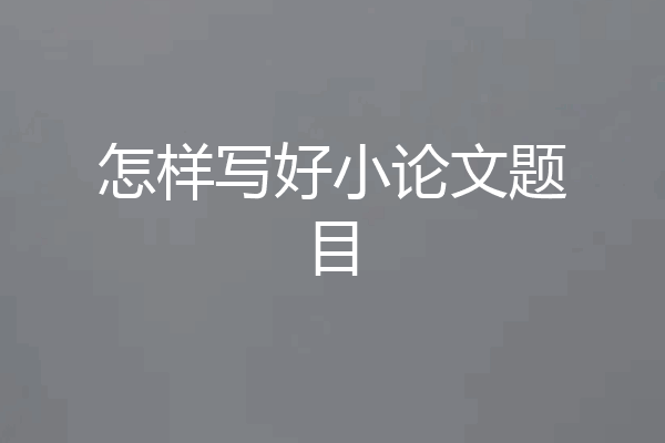 怎样写好小论文题目