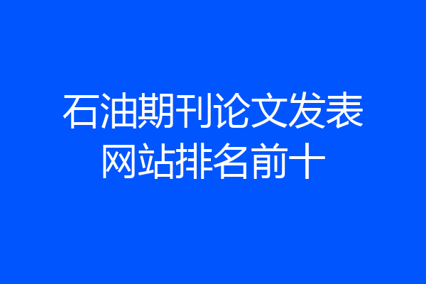 石油期刊论文发表网站排名前十