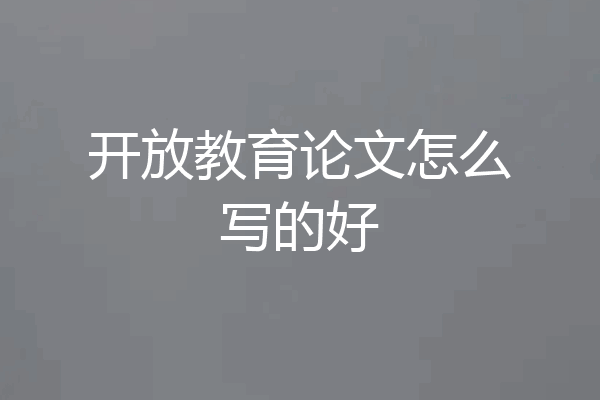 开放教育论文怎么写的好