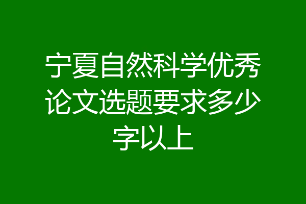 宁夏自然科学优秀论文选题要求多少字以上