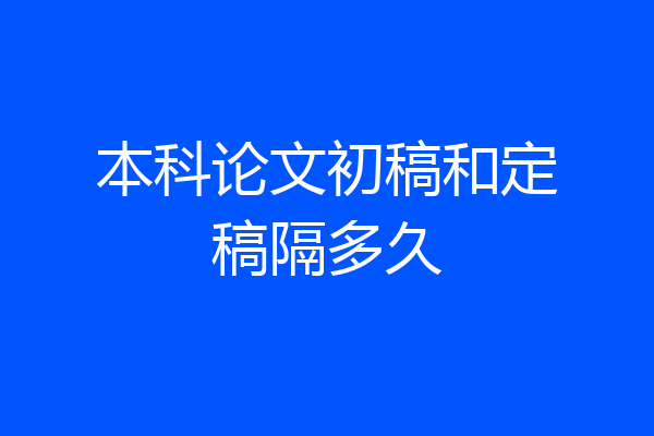 本科论文初稿和定稿隔多久