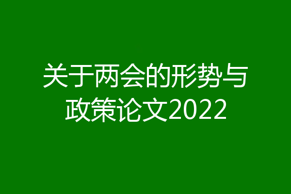 关于两会的形势与政策论文2022