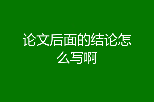 论文后面的结论怎么写啊