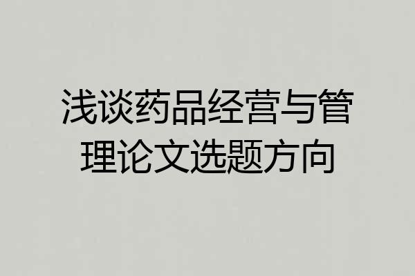 浅谈药品经营与管理论文选题方向