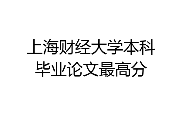 上海财经大学本科毕业论文最高分