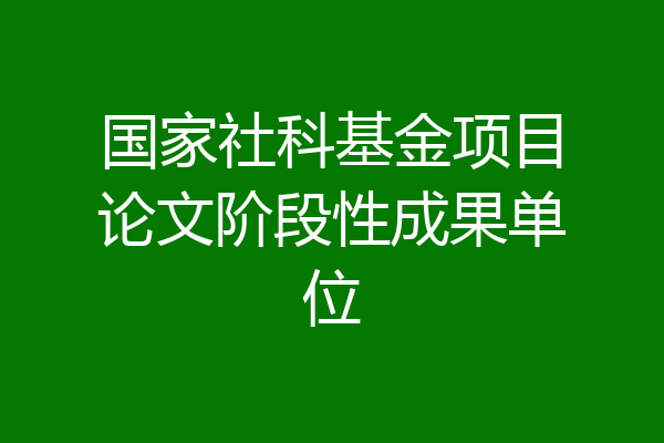国家社科基金项目论文阶段性成果单位
