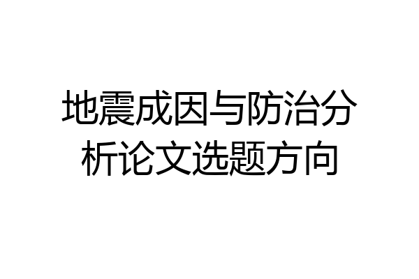 地震成因与防治分析论文选题方向