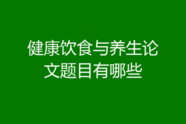 健康饮食与养生论文题目有哪些