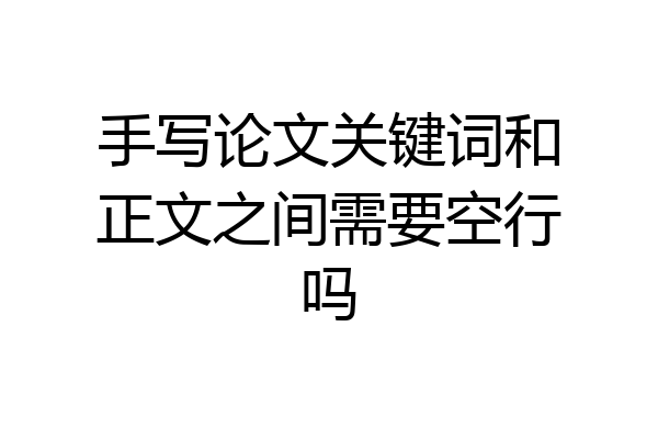 手写论文关键词和正文之间需要空行吗