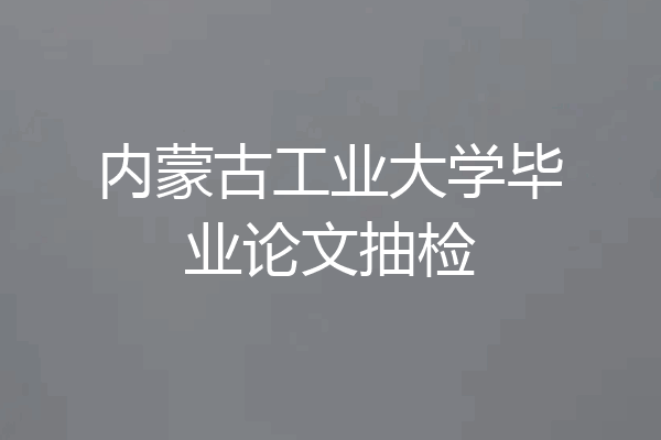 内蒙古工业大学毕业论文抽检