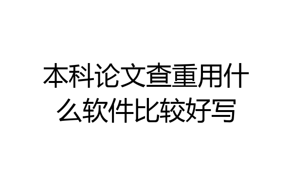 本科论文查重用什么软件比较好写