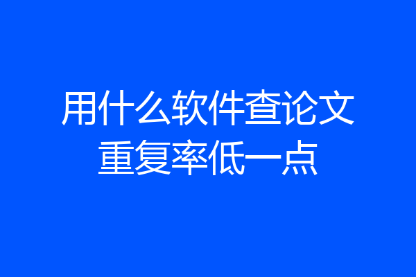 用什么软件查论文重复率低一点