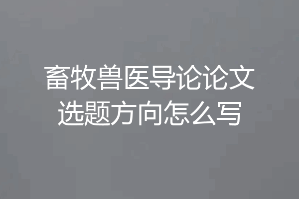畜牧兽医导论论文选题方向怎么写