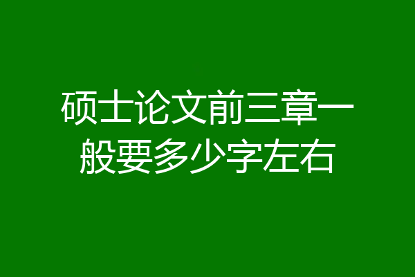 硕士论文前三章一般要多少字左右
