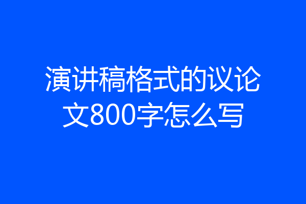 演讲稿格式的议论文800字怎么写