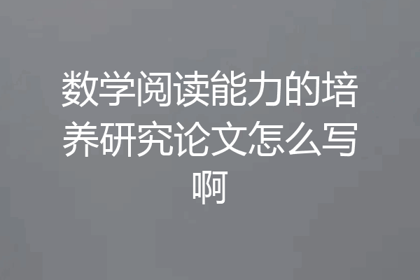 数学阅读能力的培养研究论文怎么写啊