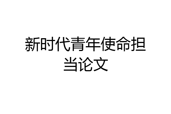 新时代青年使命担当论文