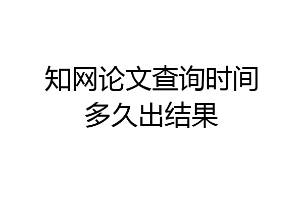 知网论文查询时间多久出结果