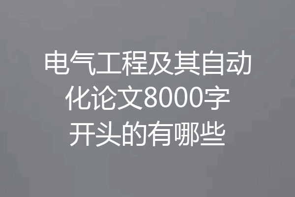 电气工程及其自动化论文8000字开头的有哪些