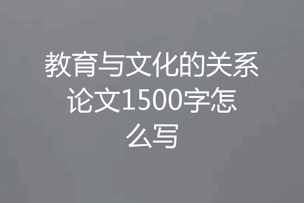 教育与文化的关系论文1500字怎么写