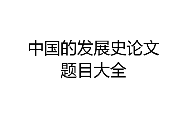 中国的发展史论文题目大全