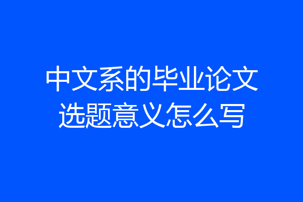 中文系的毕业论文选题意义怎么写