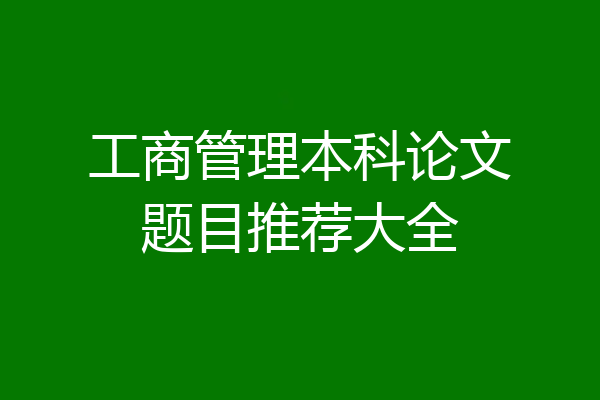 工商管理本科论文题目推荐大全