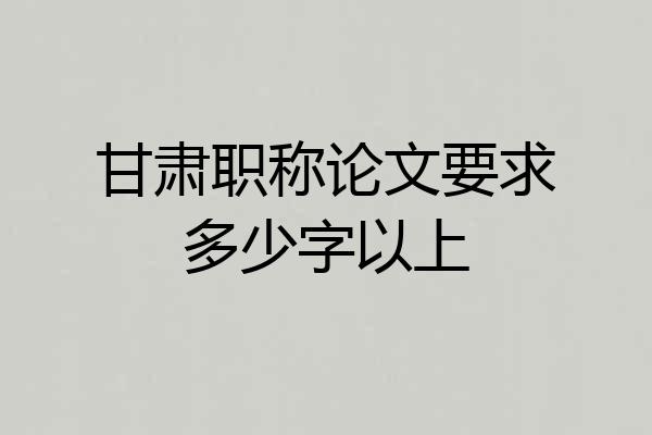 甘肃职称论文要求多少字以上