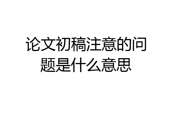 论文初稿注意的问题是什么意思