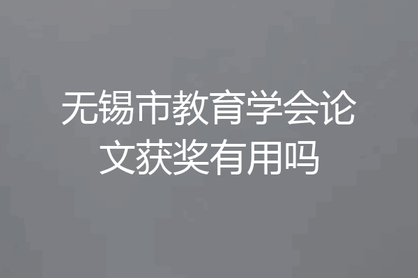 无锡市教育学会论文获奖有用吗