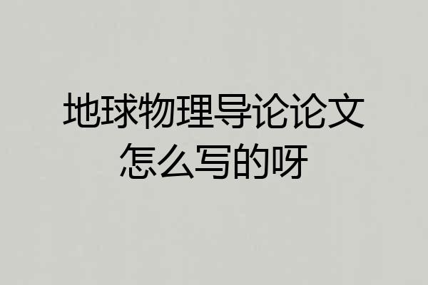地球物理导论论文怎么写的呀