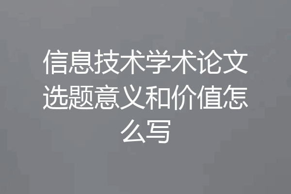 信息技术学术论文选题意义和价值怎么写