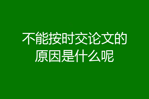 不能按时交论文的原因是什么呢
