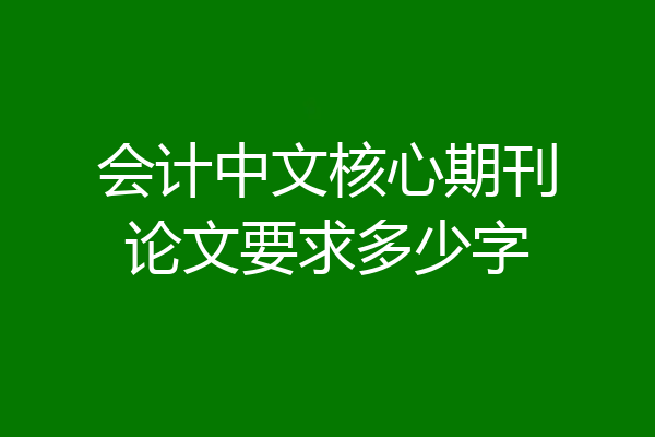 会计中文核心期刊论文要求多少字