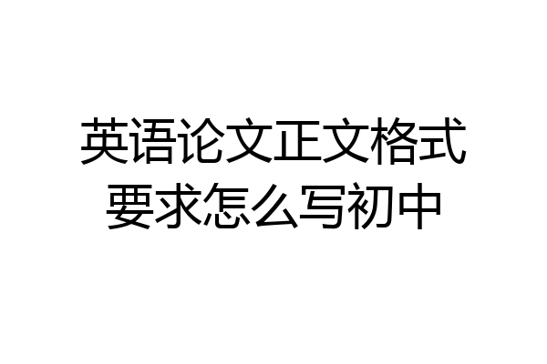 英语论文正文格式要求怎么写初中