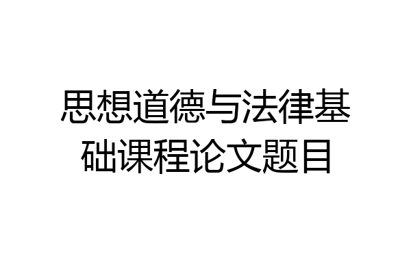 思想道德与法律基础课程论文题目
