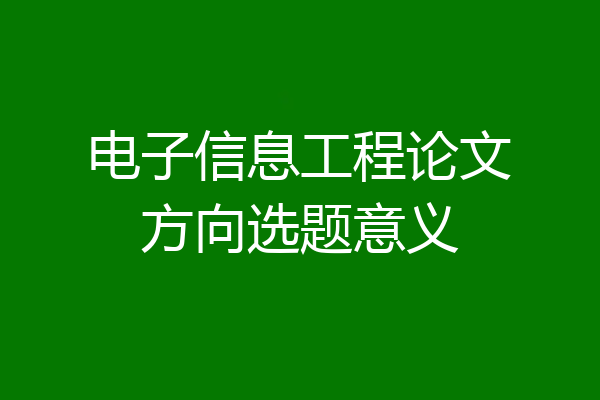 电子信息工程论文方向选题意义