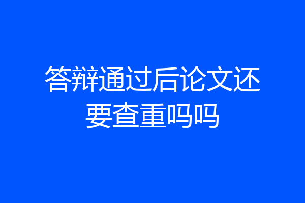 答辩通过后论文还要查重吗吗