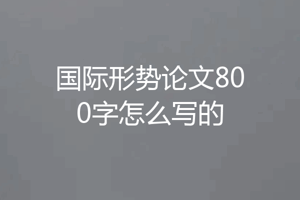 国际形势论文800字怎么写的