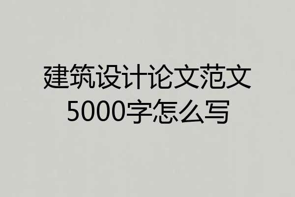 建筑设计论文范文5000字怎么写