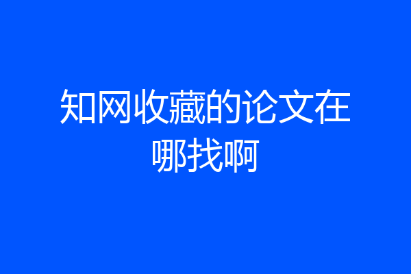 知网收藏的论文在哪找啊