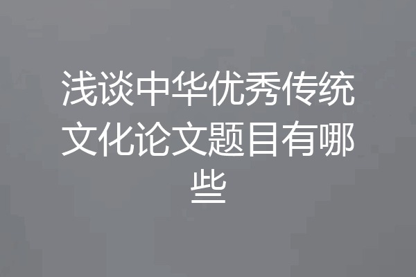 浅谈中华优秀传统文化论文题目有哪些